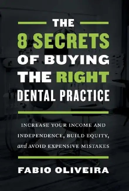 The 8 Secrets of Buying the Right Dental Practice: Increase Your Income and Independence, Build Equity, and Avoid Expensive Mistakes by Fabio Oliveira