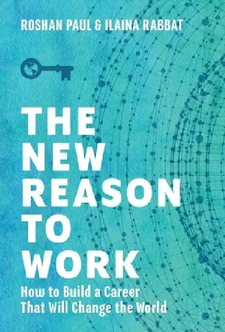 The New Reason to Work: How to Build a Career That Will Change the World by Roshan Paul