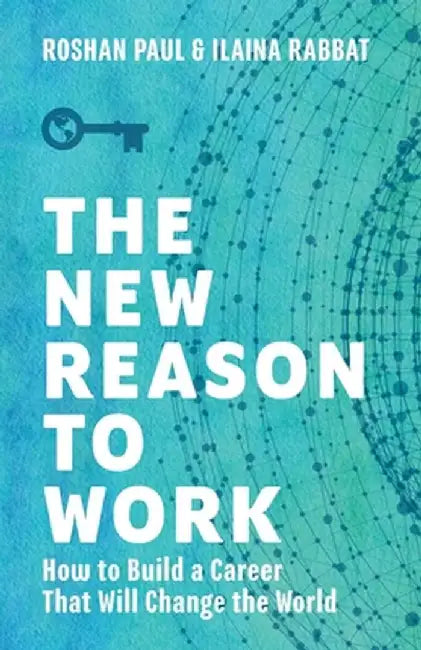 The New Reason to Work: How to Build a Career That Will Change the World by Roshan Paul