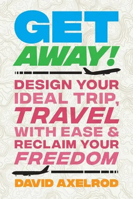 Get Away!: Design Your Ideal Trip, Travel with Ease, and Reclaim Your Freedom by David Axelrod