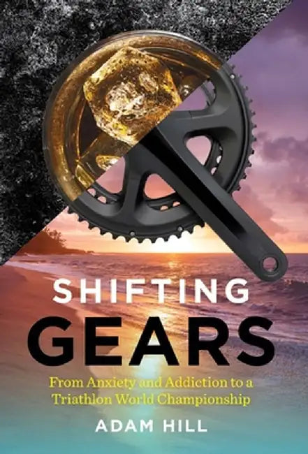 Shifting Gears: From Anxiety and Addiction to a Triathlon World Championship by Adam Hill