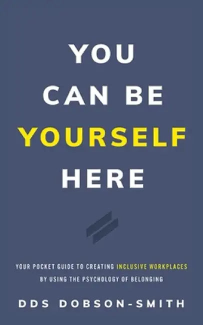 You Can Be Yourself Here: Your Pocket Guide to Creating Inclusive Workplaces by Using the Psychology of Belonging by Dobson-Smith
