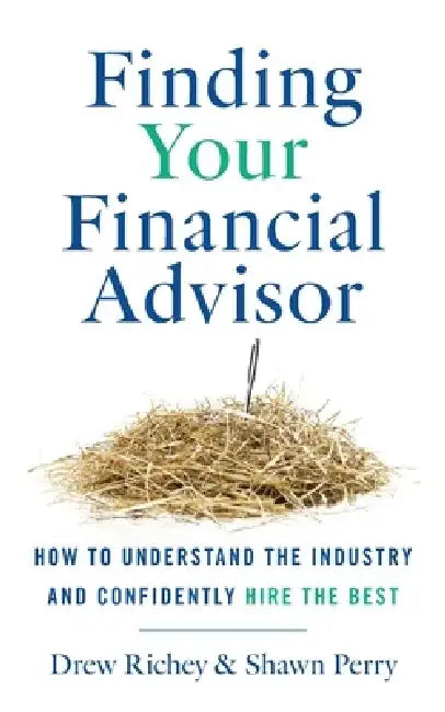 Finding Your Financial Advisor: How to Understand the Industry and Confidently Hire the Best by Drew Richey