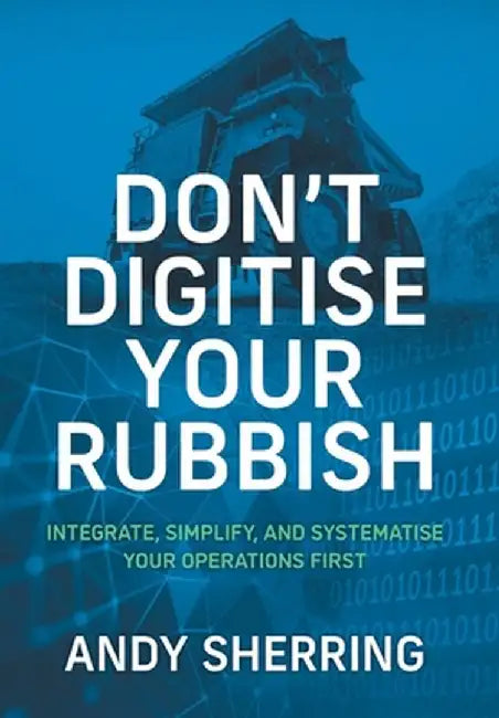 Don't Digitise Your Rubbish: Integrate, Simplify, and Systematise Your Operations First by Andy Sherring