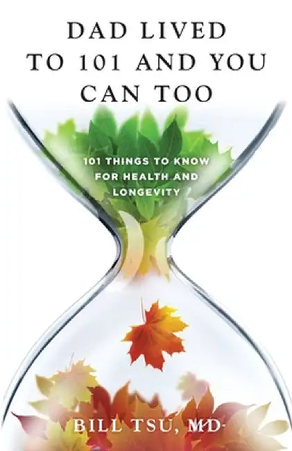 Dad Lived to 101 and You Can Too: 101 Things to Know for Health and Longevity by Bill Tsu