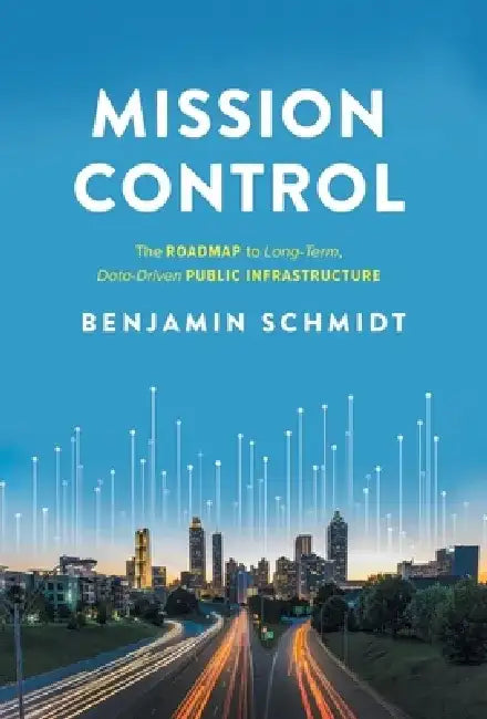 Mission Control: The Roadmap to Long-Term, Data-Driven Public Infrastructure by Benjamin Schmidt