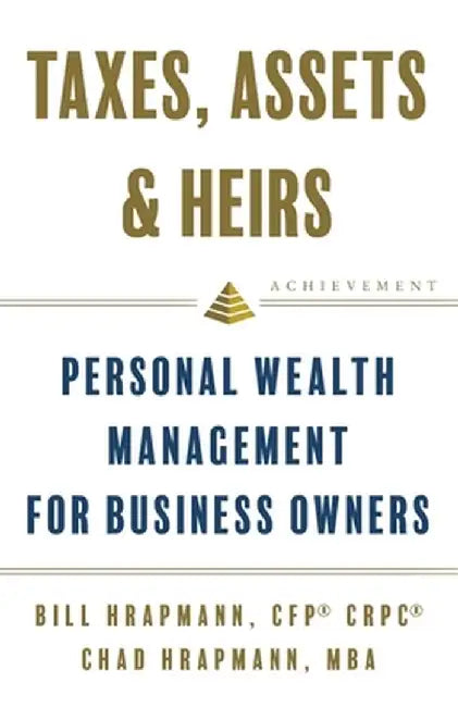 Taxes, Assets & Heirs: Personal Wealth Management for Business Owners by Bill Hrapmann