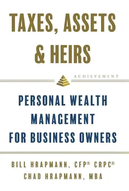 Taxes, Assets & Heirs: Personal Wealth Management for Business Owners by Bill Hrapmann
