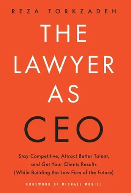 The Lawyer As CEO: Stay Competitive, Attract Better Talent, and Get Your Clients Results (While Building the Law Firm of the Future) by Reza Torkzadeh