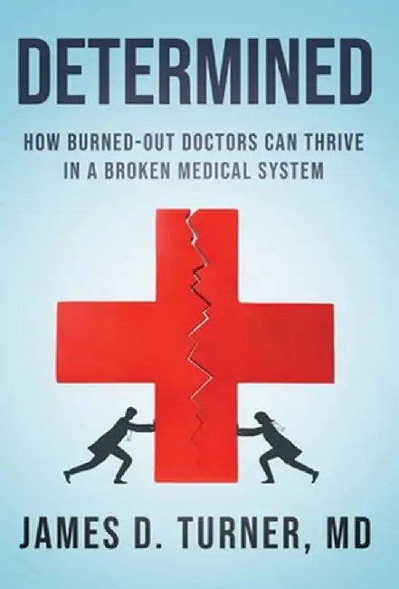 Determined: How Burned Out Doctors Can Thrive in a Broken Medical System by James D. Turner