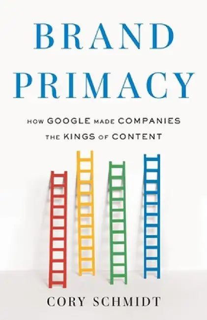 Brand Primacy: How Google Made Companies the Kings of Content by Cory Schmidt