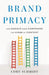 Brand Primacy: How Google Made Companies the Kings of Content by Cory Schmidt
