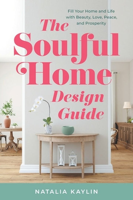 The Soulful Home Design Guide: Fill Your Home and Life with Beauty, Love, Peace, and Prosperity by Natalia Kaylin