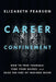 Career Confinement: How to Free Yourself, Find Your Guides, and Seize the Fire of Inspired Work by Elizabeth Pearson