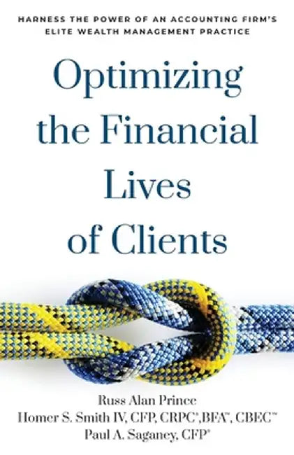 Optimizing the Financial Lives of Clients: Harness the Power of an Accounting Firm's Elite Wealth Management Practice by Russ Alan Prince