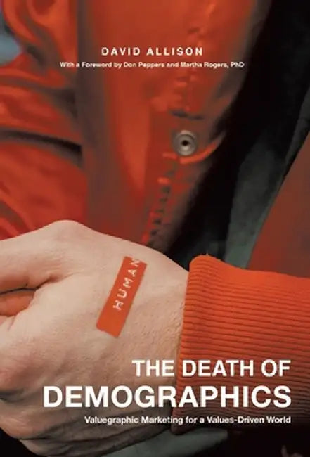 The Death of Demographics: Valuegraphic Marketing for a Values-Driven World by David Allison