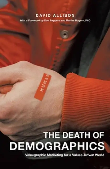 The Death of Demographics: Valuegraphic Marketing for a Values-Driven World by David Allison
