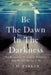 Be The Dawn In The Darkness: The Relentless Pursuit of Becoming Who We Are Meant To Be by J. H. Parker
