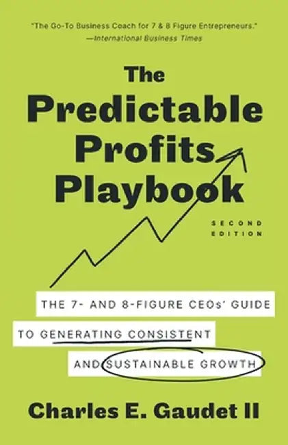 The Predictable Profits Playbook: The 7- and 8-Figure CEOs' Guide to Generating Consistent and Sustainable Growth by Charles E., II Gaudet