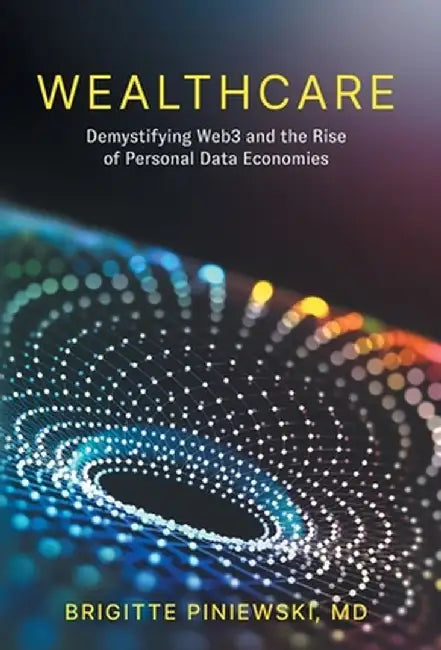 Wealthcare: Demystifying Web3 and the Rise of Personal Data Economies by Brigitte Piniewski