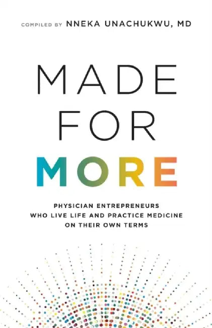 Made for More: Physician Entrepreneurs Who Live Life and Practice Medicine on Their Own Terms by Nneka Unachukwu