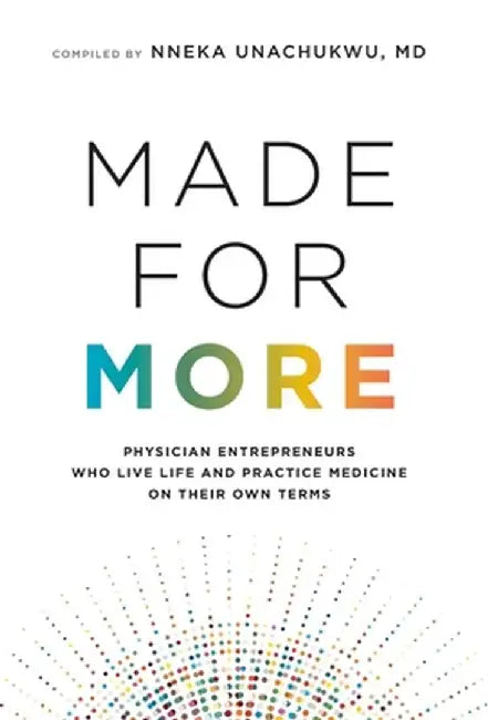 Made for More: Physician Entrepreneurs Who Live Life and Practice Medicine on Their Own Terms by Nneka Unachukwu