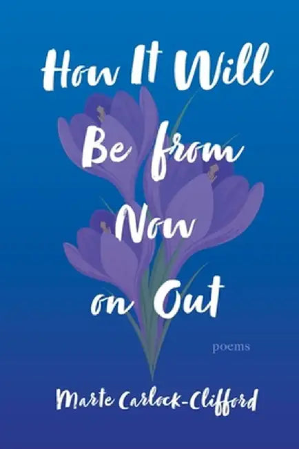 How It Will Be from Now on Out: Poems by Marte Carlock-Clifford