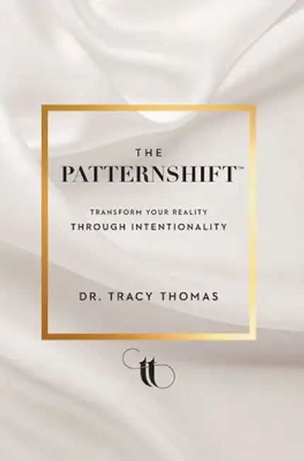 The PatternShift (TM): Transform Your Reality Through Intentionality by Tracy Thomas