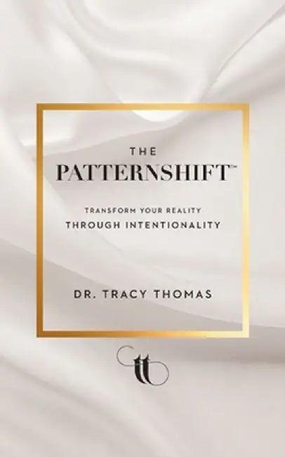 The PatternShift (TM): Transform Your Reality Through Intentionality by Tracy Thomas