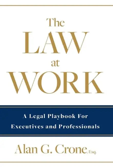 The Law at Work: A Legal Playbook for Executives and Professionals by Alan G. Crone