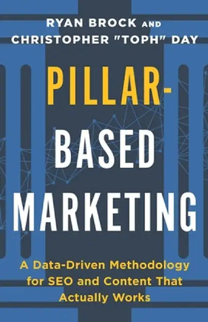 Pillar-Based Marketing: A Data-Driven Methodology for SEO and Content That Actually Works by Christopher Toph Day