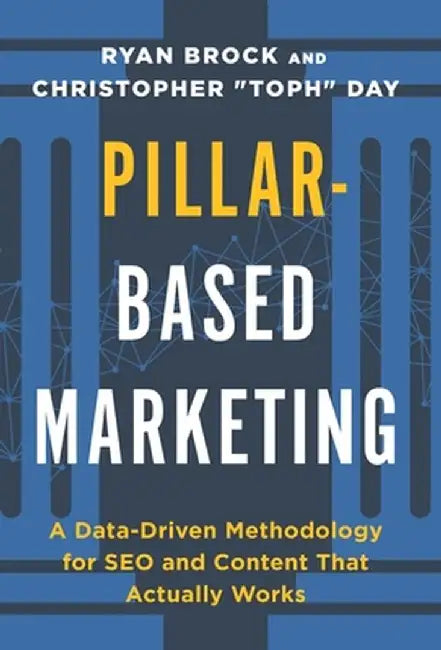 Pillar-Based Marketing: A Data-Driven Methodology for SEO and Content That Actually Works by Christopher Toph Day