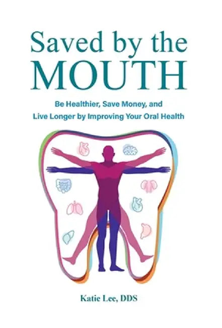 Saved by the Mouth: Be Healthier, Save Money, and Live Longer by Improving Your Oral Health by Katie Lee