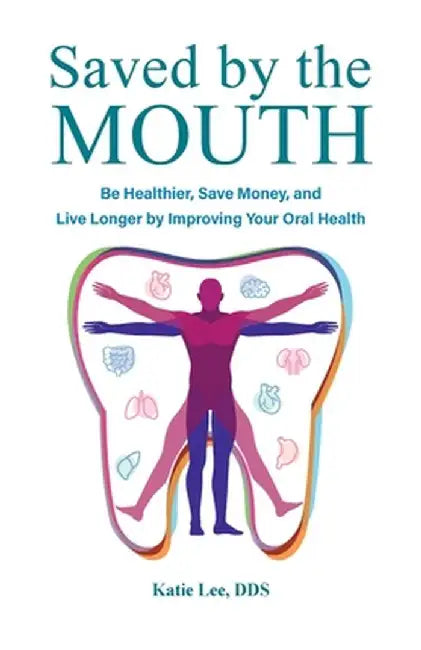 Saved by the Mouth: Be Healthier, Save Money, and Live Longer by Improving Your Oral Health by Katie Lee