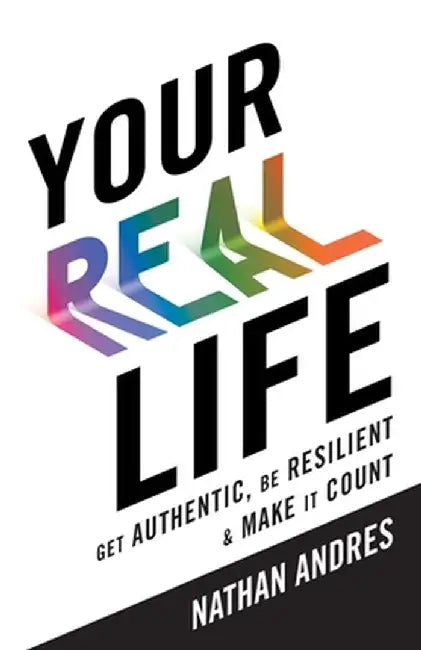 Your REAL Life: Get Authentic, Be Resilient & Make It Count! by Nathan Andres