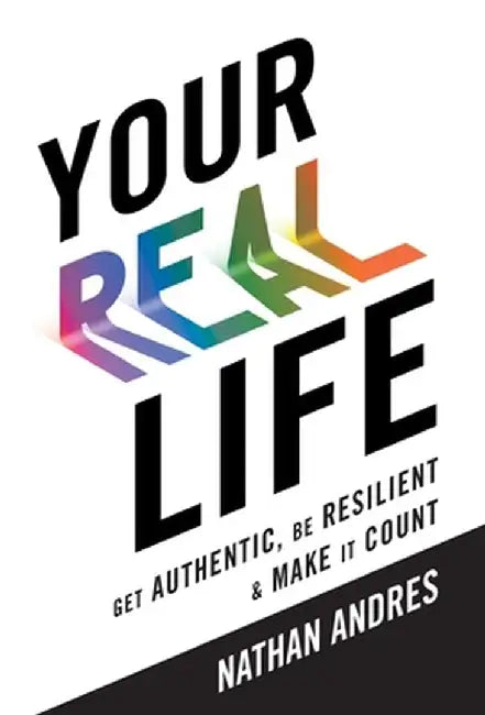 Your REAL Life: Get Authentic, Be Resilient & Make It Count! by Nathan Andres