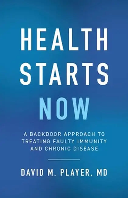 Health Starts Now: A Backdoor Approach to Treating Faulty Immunity and Chronic Disease by David M. Player