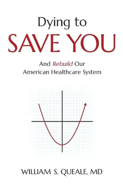 Dying to Save You: And Rebuild Our American Healthcare System by William Queale