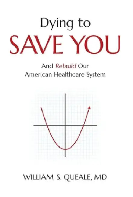 Dying to Save You: And Rebuild Our American Healthcare System by William Queale