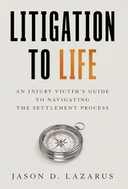 Litigation to Life: An Injury Victim's Guide to Navigating the Settlement Process by Jason D. Lazarus