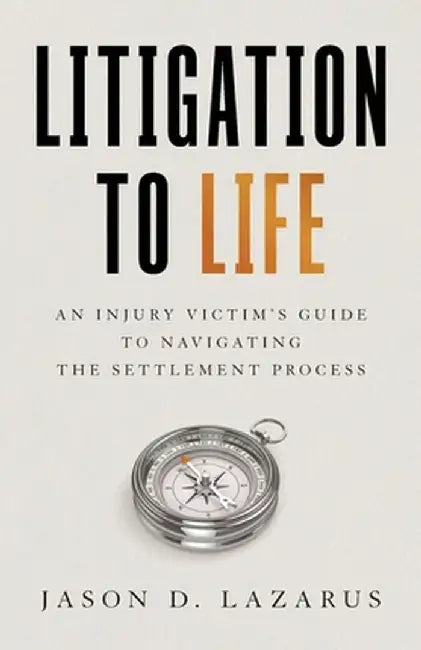 Litigation to Life: An Injury Victim's Guide to Navigating the Settlement Process by Jason D. Lazarus