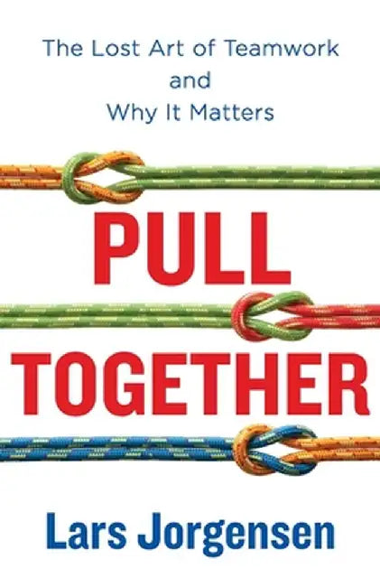 Pull Together: The Lost Art of Teamwork and Why It Matters by Lars Jorgensen