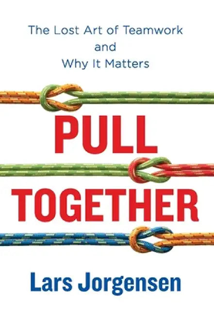 Pull Together: The Lost Art of Teamwork and Why It Matters by Lars Jorgensen
