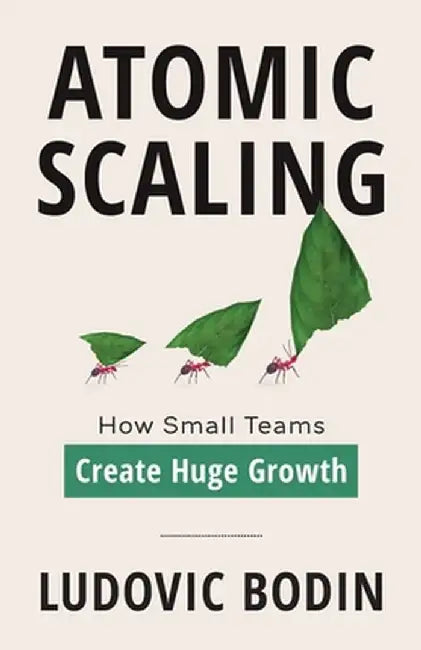 Atomic Scaling: How Small Teams Create Huge Growth by Ludovic Bodin