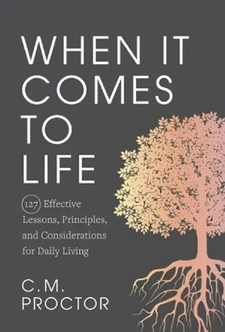 When It Comes to Life: 127 Effective Lessons, Principles, and Considerations for Daily Living by C. M. Proctor