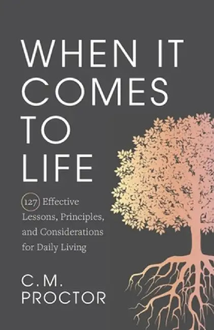 When It Comes to Life: 127 Effective Lessons, Principles, and Considerations for Daily Living by C. M. Proctor