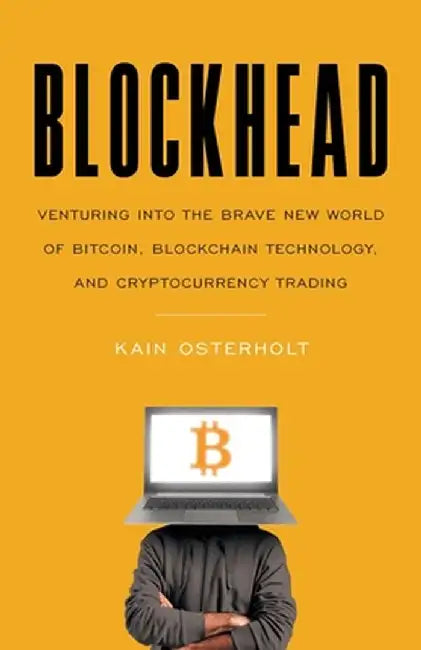 Blockhead: Venturing into the Brave New World of Bitcoin, Blockchain Technology, and Cryptocurrency Trading by Kain Osterholt