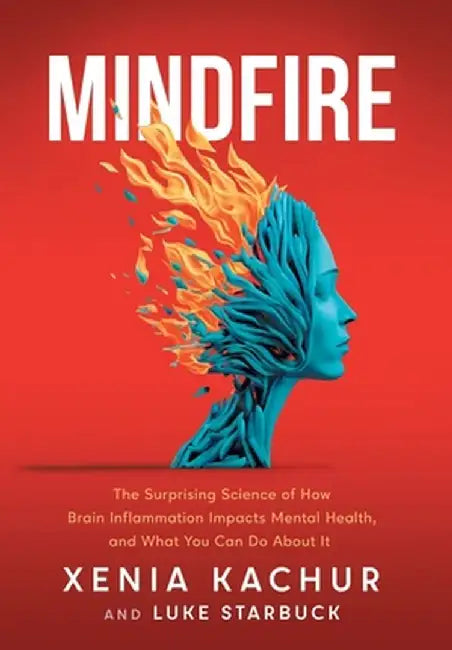 Mindfire: The Surprising Science of How Brain Inflammation Impacts Mental Health, and What You Can Do About It by Xenia Kachur