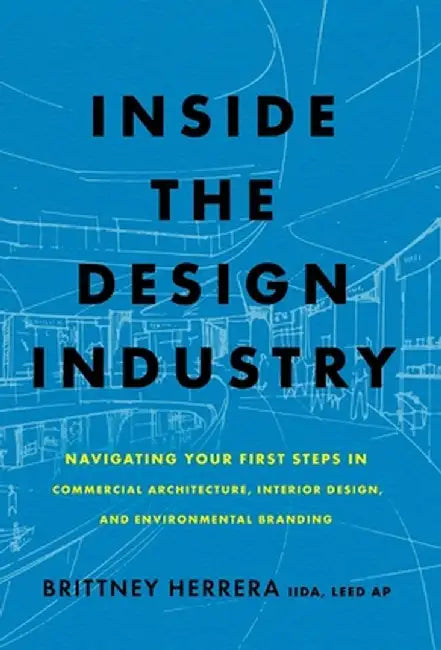 Inside the Design Industry: Navigating Your First Steps in Commercial Architecture, Interior Design, and Environmental Branding by Brittney Herrera
