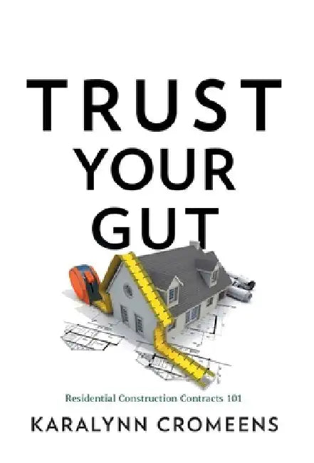 Trust Your Gut: Residential Construction Contracts 101 by Karalynn Cromeens